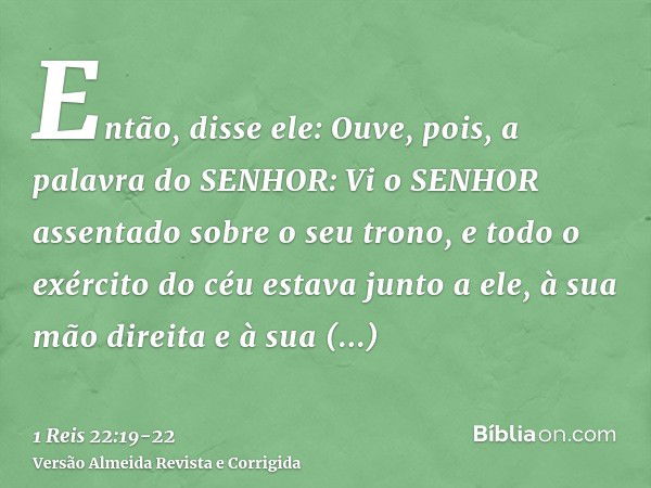 Então, disse ele: Ouve, pois, a palavra do SENHOR: Vi o SENHOR assentado sobre o seu trono, e todo o exército do céu estava junto a ele, à sua mão direita e à s