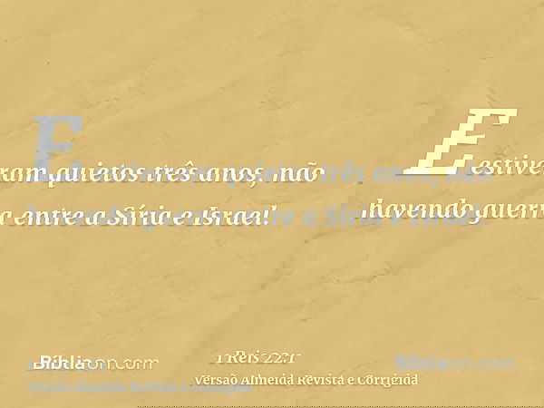 E estiveram quietos três anos, não havendo guerra entre a Síria e Israel.