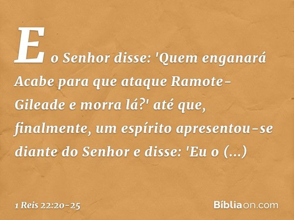 E o Senhor disse: 'Quem enganará Acabe para que ataque Ramote-Gileade e morra lá?' até que, finalmente, um espírito apresentou-se diante do Senhor e disse: 'Eu 