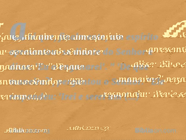 até que, finalmente, um espírito apresentou-se diante do Senhor e disse: 'Eu o enganarei'. " 'De que maneira?', perguntou o Senhor.
"Ele respondeu: 'Irei e sere