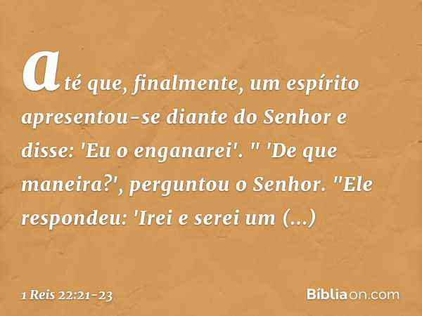 até que, finalmente, um espírito apresentou-se diante do Senhor e disse: 'Eu o enganarei'. " 'De que maneira?', perguntou o Senhor.
"Ele respondeu: 'Irei e sere