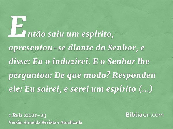 Então saiu um espírito, apresentou-se diante do Senhor, e disse: Eu o induzirei. E o Senhor lhe perguntou: De que modo?Respondeu ele: Eu sairei, e serei um espí