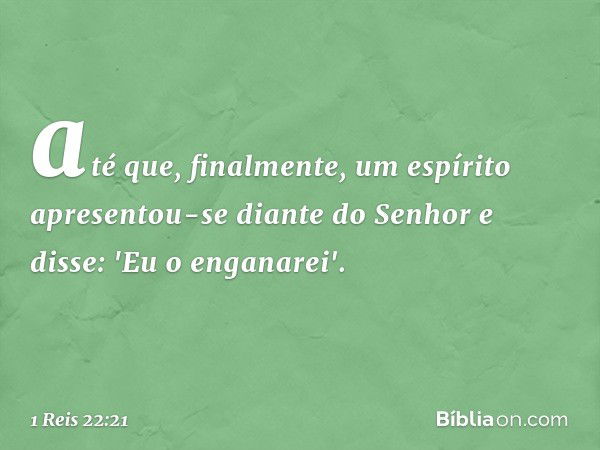 até que, finalmente, um espírito apresentou-se diante do Senhor e disse: 'Eu o enganarei'. -- 1 Reis 22:21