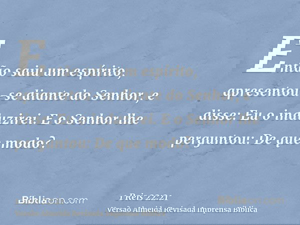 Então saiu um espírito, apresentou-se diante do Senhor, e disse: Eu o induzirei. E o Senhor lhe perguntou: De que modo?