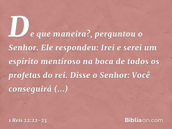 " 'De que maneira?', perguntou o Senhor.
"Ele respondeu: 'Irei e serei um espírito mentiroso na boca de todos os profetas do rei'.
"Disse o Senhor: 'Você conseg