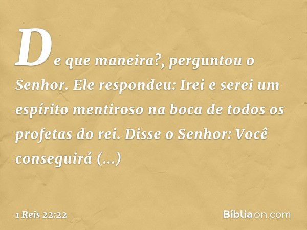 " 'De que maneira?', perguntou o Senhor.
"Ele respondeu: 'Irei e serei um espírito mentiroso na boca de todos os profetas do rei'.
"Disse o Senhor: 'Você conseg