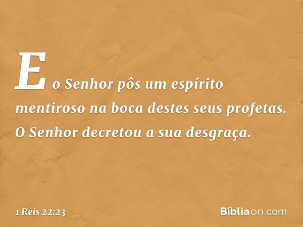 "E o Senhor pôs um espírito mentiroso na boca destes seus profetas. O Senhor decretou a sua desgraça". -- 1 Reis 22:23