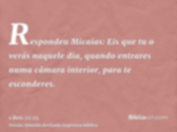 Respondeu Micaías: Eis que tu o verás naquele dia, quando entrares numa câmara interior, para te esconderes.