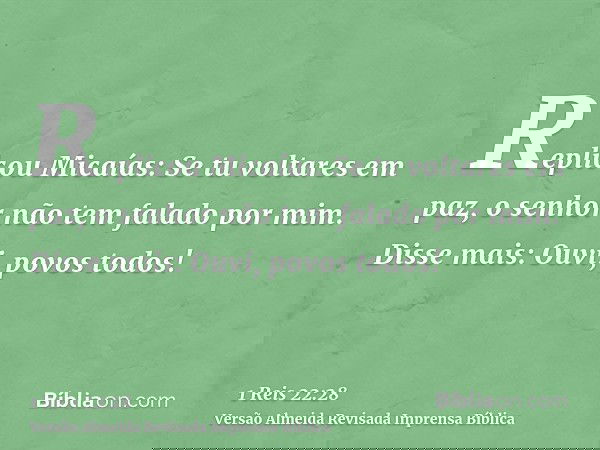 Replicou Micaías: Se tu voltares em paz, o senhor não tem falado por mim. Disse mais: Ouvi, povos todos!