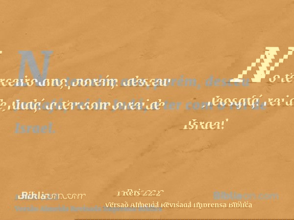 No terceiro ano, porém, desceu Jeosafá, rei de Judá, a ter com o rei de Israel.