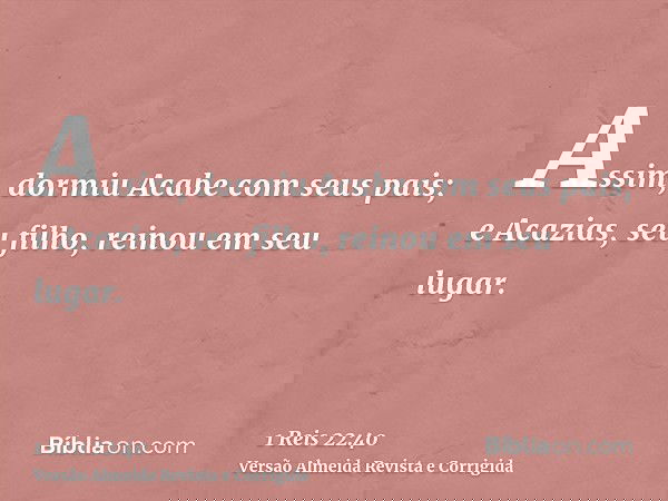 Assim, dormiu Acabe com seus pais; e Acazias, seu filho, reinou em seu lugar.