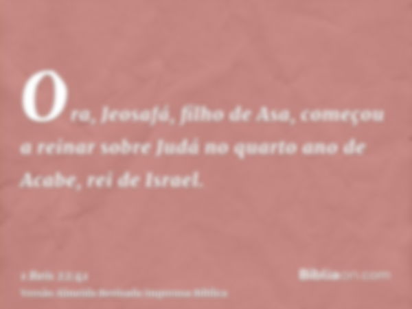 Ora, Jeosafá, filho de Asa, começou a reinar sobre Judá no quarto ano de Acabe, rei de Israel.