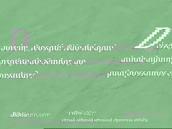 Disse, porém, Jeosafá: Não há aqui ainda algum profeta do Senhor, ao qual possamos consultar?