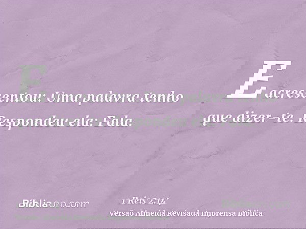 E acrescentou: Uma palavra tenho que dizer-te. Respondeu ela: Fala.