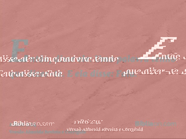 Então, disse ele: Uma palavra tenho que dizer-te. E ela disse: Fala.