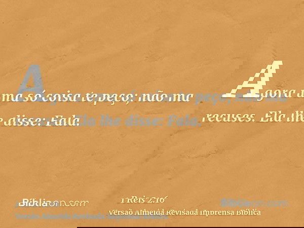 Agora uma só coisa te peço; não ma recuses. Ela lhe disse: Fala.