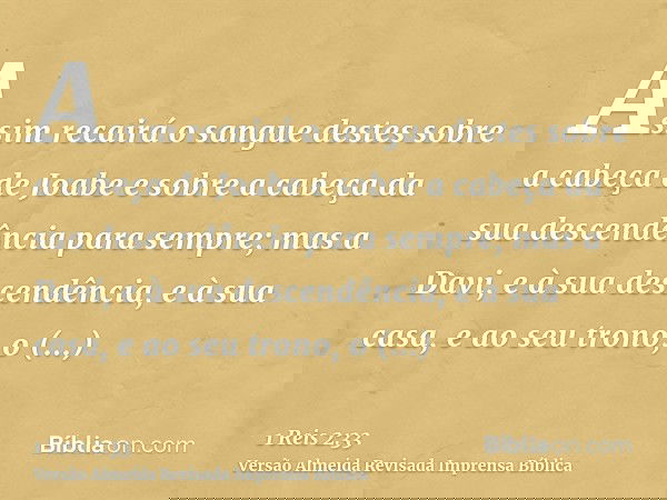 Assim recairá o sangue destes sobre a cabeça de Joabe e sobre a cabeça da sua descendência para sempre; mas a Davi, e à sua descendência, e à sua casa, e ao seu