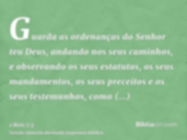 Guarda as ordenanças do Senhor teu Deus, andando nos seus caminhos, e observando os seus estatutos, os seus mandamentos, os seus preceitos e os seus testemunhos