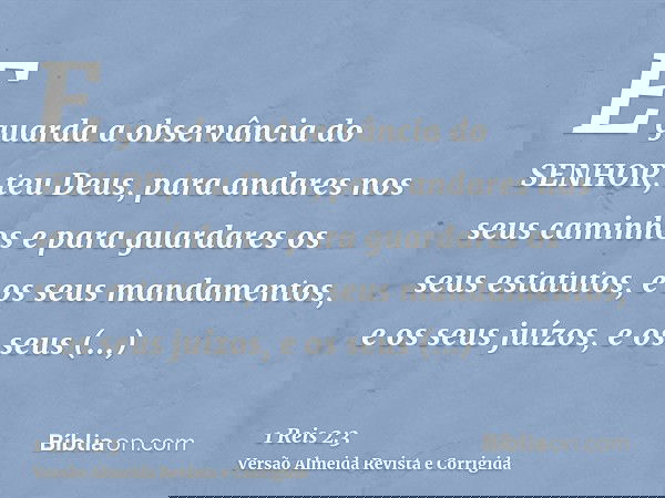 E guarda a observância do SENHOR, teu Deus, para andares nos seus caminhos e para guardares os seus estatutos, e os seus mandamentos, e os seus juízos, e os seu