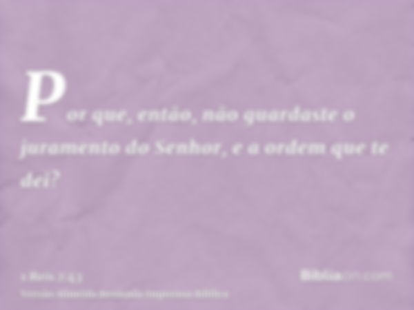 Por que, então, não guardaste o juramento do Senhor, e a ordem que te dei?