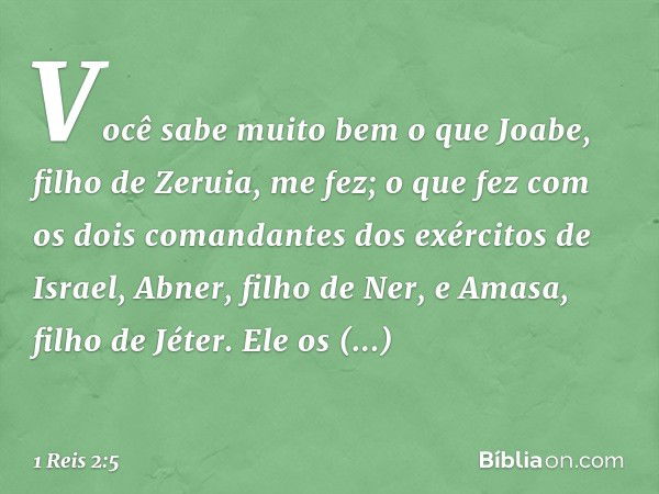 "Você sabe muito bem o que Joabe, filho de Zeruia, me fez; o que fez com os dois comandantes dos exércitos de Israel, Abner, filho de Ner, e Amasa, filho de Jét