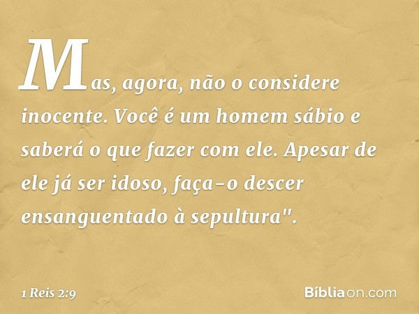 Mas, agora, não o considere inocente. Você é um homem sábio e saberá o que fazer com ele. Apesar de ele já ser idoso, faça-o descer ensanguentado à sepultura". 