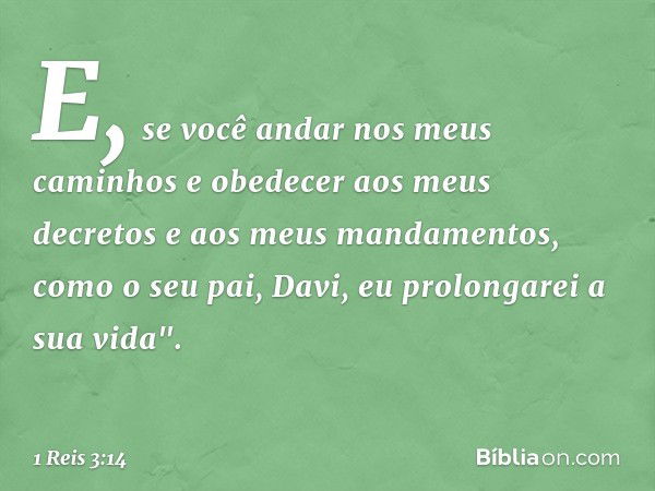 E, se você andar nos meus caminhos e obedecer aos meus decretos e aos meus mandamentos, como o seu pai, Davi, eu prolongarei a sua vida". -- 1 Reis 3:14