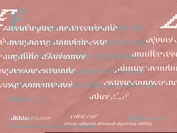 E sucedeu que, no terceiro dia depois de meu parto, também esta mulher teve um filho. Estávamos juntas; nenhuma pessoa estranha estava conosco na casa; somente 