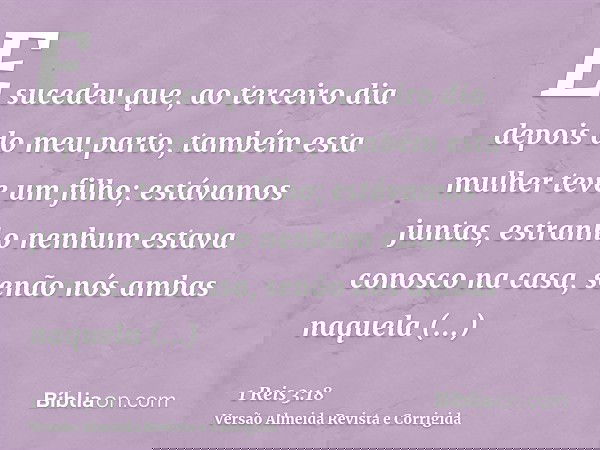 E sucedeu que, ao terceiro dia depois do meu parto, também esta mulher teve um filho; estávamos juntas, estranho nenhum estava conosco na casa, senão nós ambas 