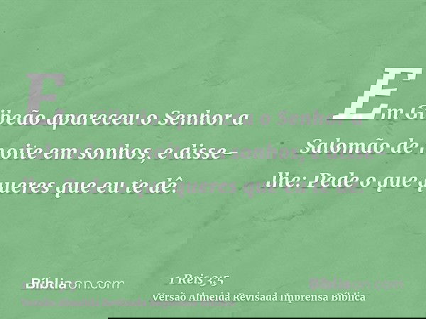 Em Gibeão apareceu o Senhor a Salomão de noite em sonhos, e disse-lhe: Pede o que queres que eu te dê.