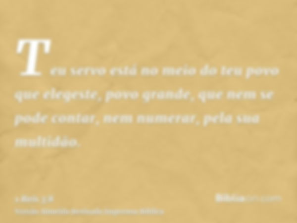 Teu servo está no meio do teu povo que elegeste, povo grande, que nem se pode contar, nem numerar, pela sua multidão.