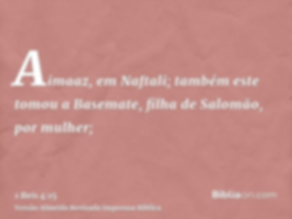 Aimaaz, em Naftali; também este tomou a Basemate, filha de Salomão, por mulher;