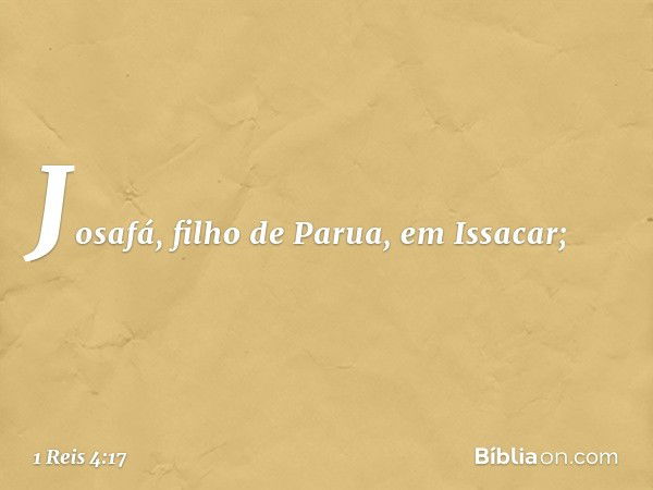 Josafá, filho de Parua, em Issacar; -- 1 Reis 4:17