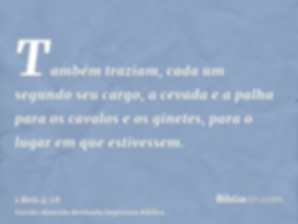 Também traziam, cada um segundo seu cargo, a cevada e a palha para os cavalos e os ginetes, para o lugar em que estivessem.