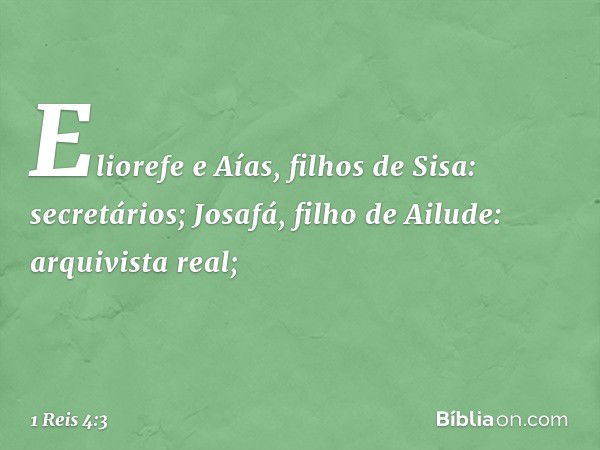 Eliorefe e Aías, filhos de Sisa: secretários;
Josafá, filho de Ailude: arquivista real; -- 1 Reis 4:3