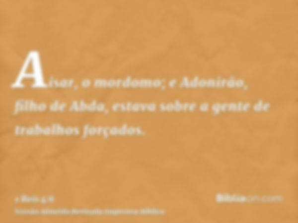 Aisar, o mordomo; e Adonirão, filho de Abda, estava sobre a gente de trabalhos forçados.