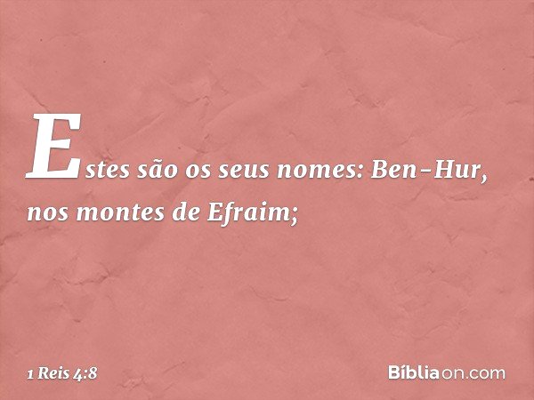 Estes são os seus nomes:
Ben-Hur, nos montes de Efraim; -- 1 Reis 4:8