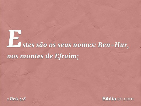 Estes são os seus nomes:
Ben-Hur, nos montes de Efraim; -- 1 Reis 4:8