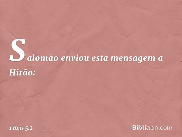 Salomão enviou esta mensagem a Hirão: -- 1 Reis 5:2