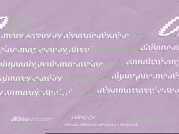 Os meus servos os levarão desde o Líbano até ao mar, e eu os farei conduzir em jangadas pelo mar até ao lugar que me designares e ali os desamarrarei; e tu os t