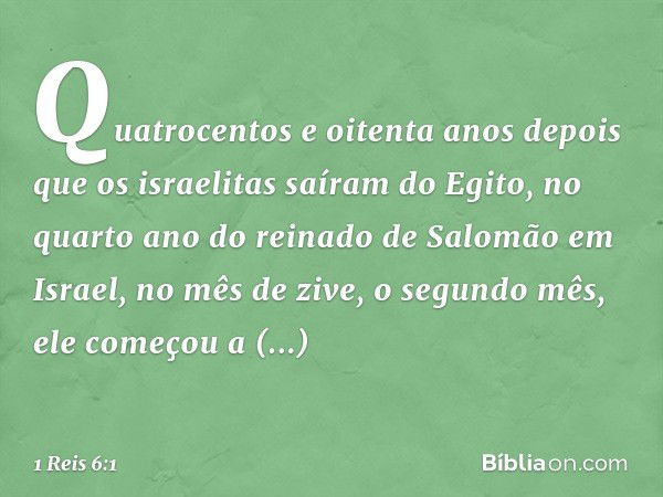 Quatrocentos e oitenta anos depois que os israelitas saíram do Egito, no quarto ano do reinado de Salomão em Israel, no mês de zive, o segundo mês, ele começou 