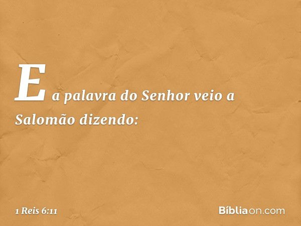 E a palavra do Senhor veio a Salomão dizendo: -- 1 Reis 6:11