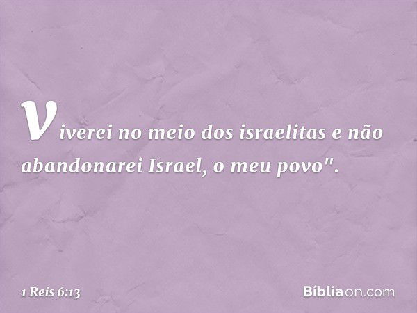 viverei no meio dos israelitas e não abandonarei Israel, o meu povo". -- 1 Reis 6:13