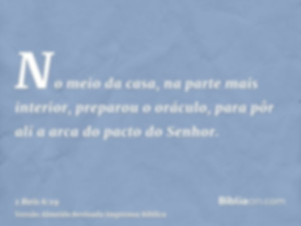 No meio da casa, na parte mais interior, preparou o oráculo, para pôr ali a arca do pacto do Senhor.