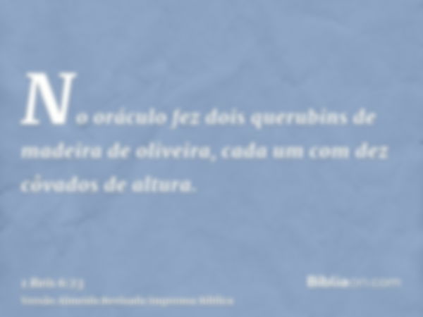 No oráculo fez dois querubins de madeira de oliveira, cada um com dez côvados de altura.