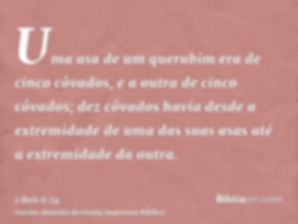 Uma asa de um querubim era de cinco côvados, e a outra de cinco côvados; dez côvados havia desde a extremidade de uma das suas asas até a extremidade da outra.