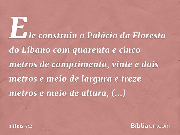 Ele construiu o Palácio da Floresta do Líbano com quarenta e cinco metros de comprimento, vinte e dois metros e meio de largura e treze metros e meio de altura,