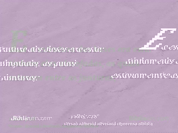 E a estrutura das bases era esta: tinham elas almofadas, as quais estavam entre as junturas;