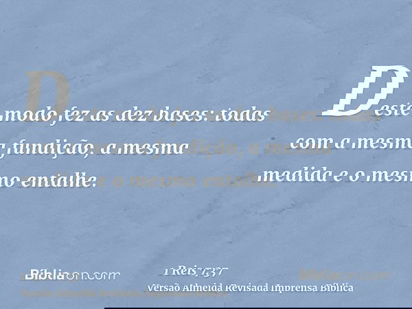 Deste modo fez as dez bases: todas com a mesma fundição, a mesma medida e o mesmo entalhe.
