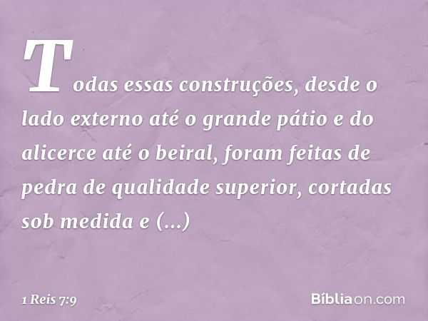 Todas essas construções, desde o lado externo até o grande pátio e do alicerce até o beiral, foram feitas de pedra de qualidade superior, cortadas sob medida e 